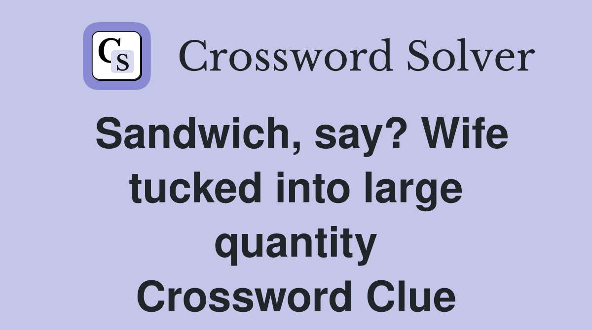 Sandwich, say? Wife tucked into large quantity Crossword Clue Answers